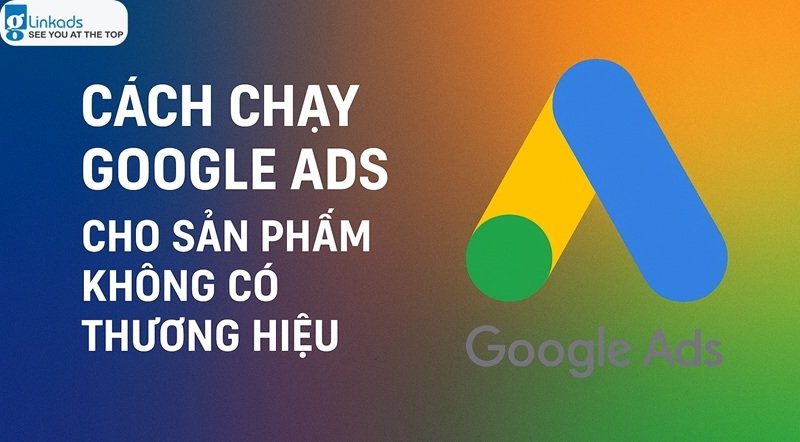 Cách chạy Google Ads cho sản phẩm không có thương hiệu