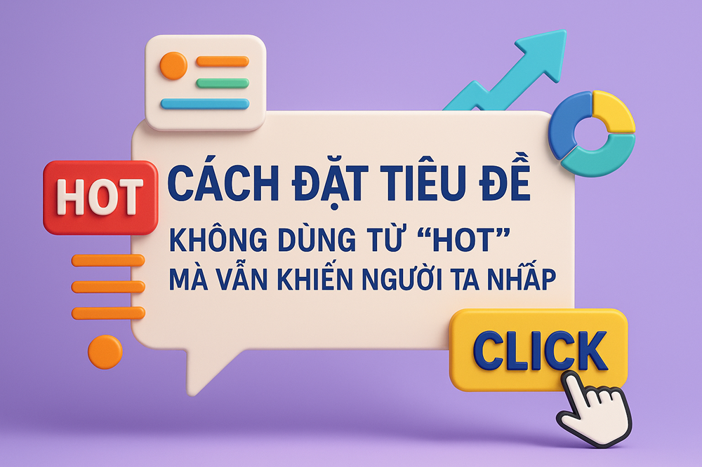 Cách Đặt Tiêu Đề Không Dùng Từ “Hot” Mà Vẫn Khiến Người Ta Nhấp