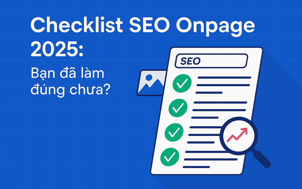 Checklist SEO Onpage 2025: Bạn đã làm đúng chưa? SEO Onpage là nền móng đầ