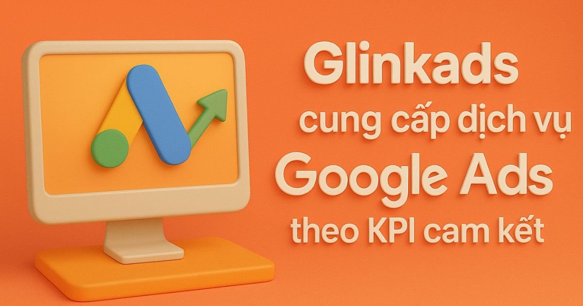 Dịch vụ Google Ads KPI cam kết tối ưu chi phí tại Glinkads