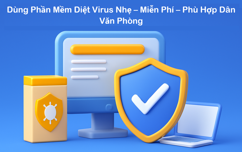 Dùng Phần Mềm Diệt Virus Nhẹ – Miễn Phí – Phù Hợp Dân Văn Phòng
