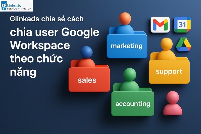 Glinkads chia sẻ cách chia user Google Workspace theo chức năng