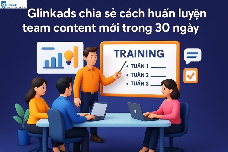 Glinkads chia sẻ cách huấn luyện team content mới trong 30 ngày