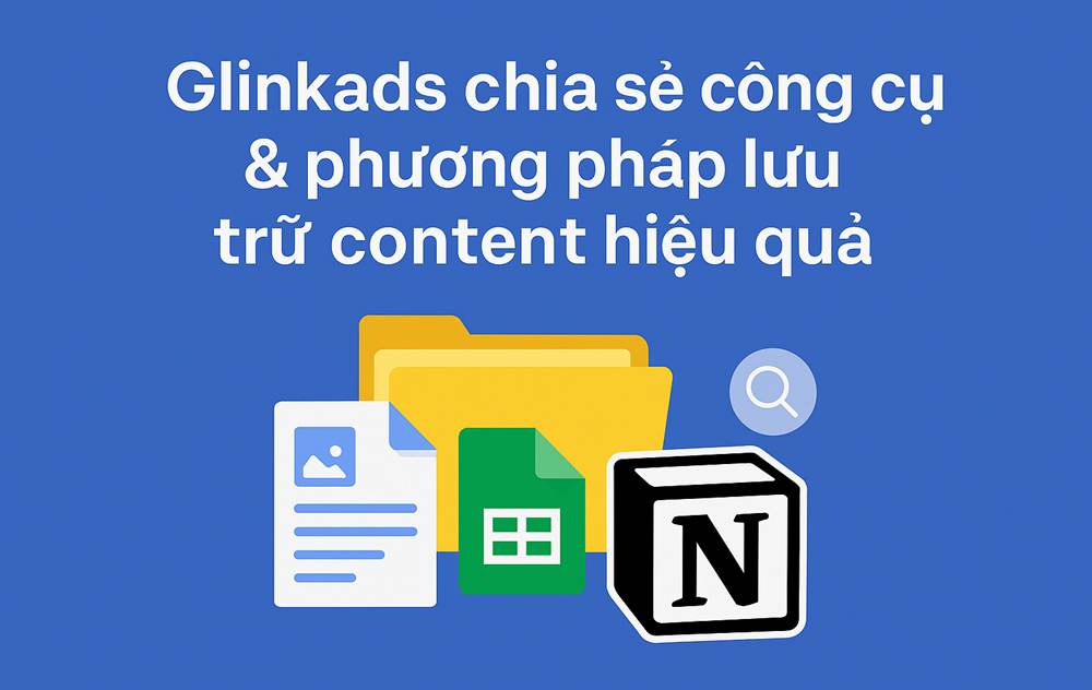 Glinkads chia sẻ công cụ & phương pháp lưu trữ content hiệu quả