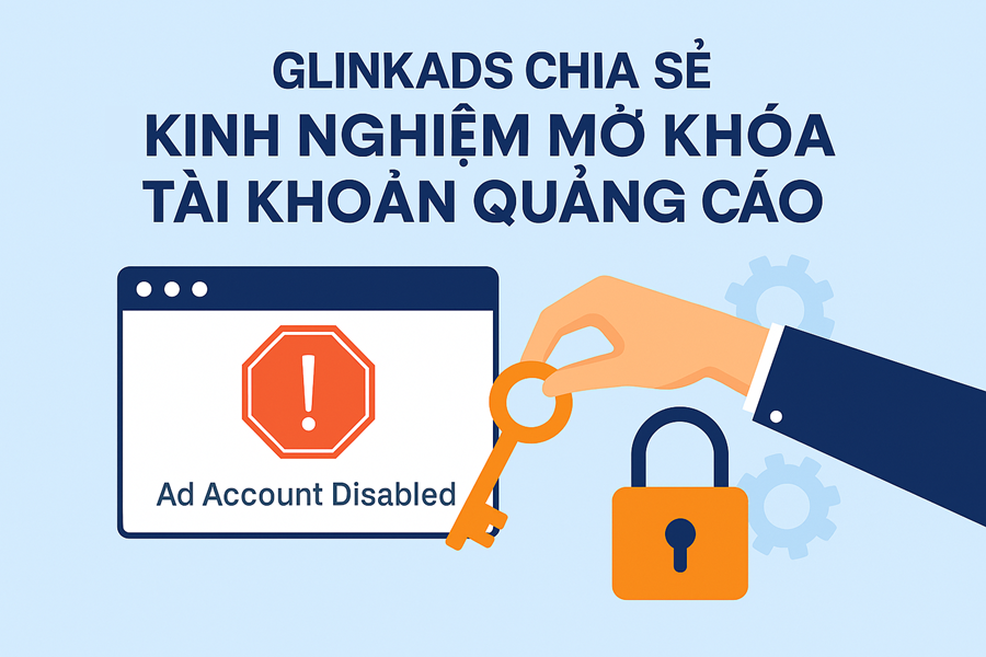Glinkads chia sẻ kinh nghiệm mở khóa tài khoản quảng cáo