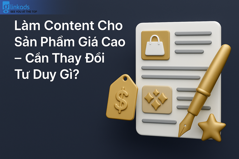 Làm Content Cho Sản Phẩm Giá Cao – Cần Thay Đổi Tư Duy Gì?
