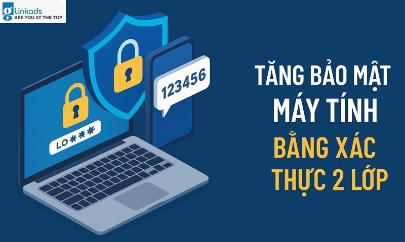 Tăng bảo mật máy tính bằng xác thực 2 lớp đơn giản, hiệu quả