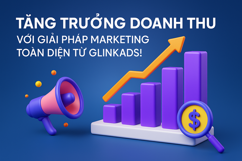 Tăng trưởng doanh thu với giải pháp Marketing toàn diện từ Glinkads!