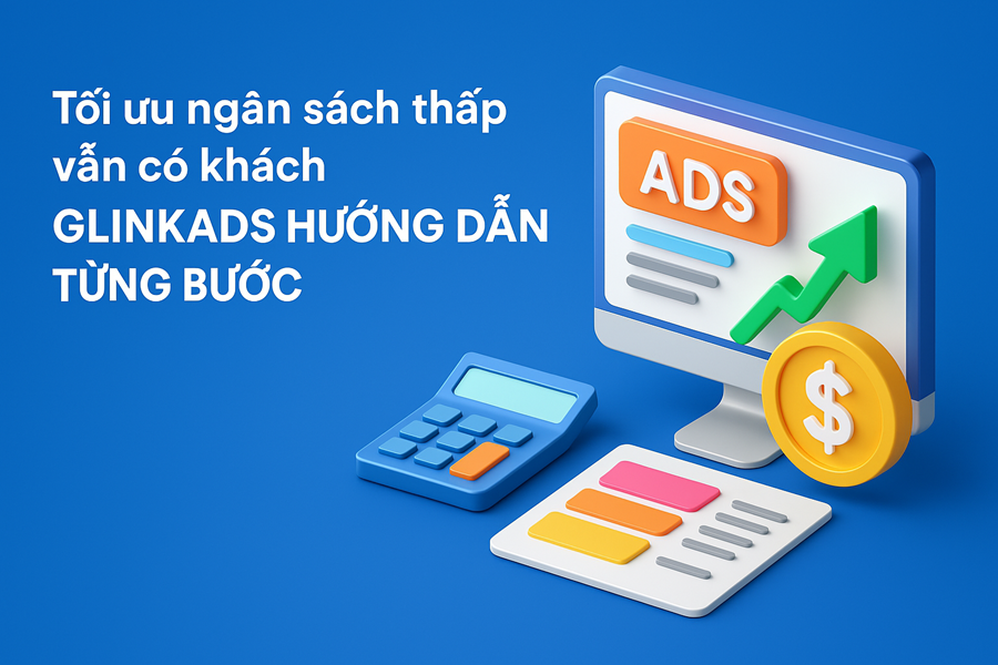 Tối ưu ngân sách thấp vẫn có khách – Glinkads hướng dẫn từng bước